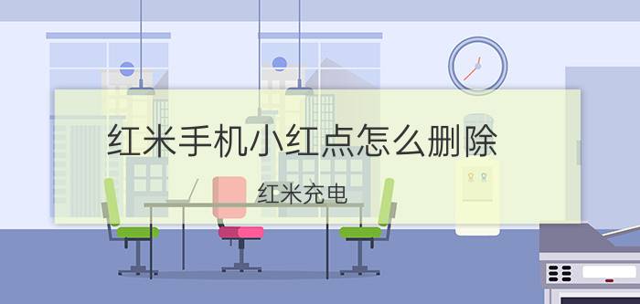 红米手机小红点怎么删除 红米充电，红灯闪烁？